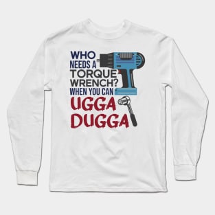 Who Needs Torque Wrench When you can Ugga Dugga Long Sleeve T-Shirt